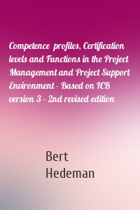 Competence  profiles, Certification levels and Functions in the Project Management and Project Support Environment - Based on ICB version 3 - 2nd revised edition