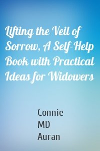 Lifting the Veil of Sorrow, A Self-Help Book with Practical Ideas for Widowers