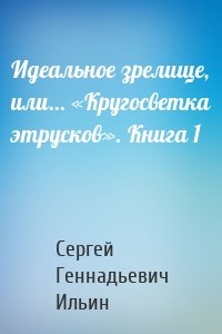 Идеальное зрелище, или… «Кругосветка этрусков». Книга 1