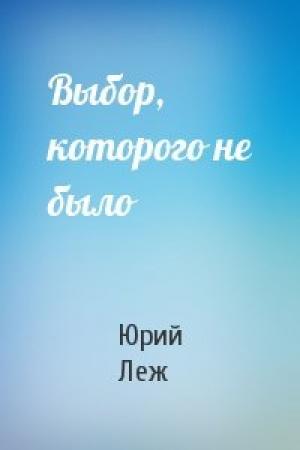 Обложка книги «Выбор, которого не было» — Юрий Леж