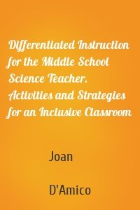 Differentiated Instruction for the Middle School Science Teacher. Activities and Strategies for an Inclusive Classroom
