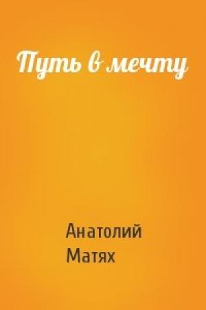 Обложка книги «Путь в мечту» — Анатолий Матях