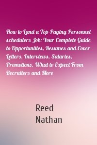 How to Land a Top-Paying Personnel schedulers Job: Your Complete Guide to Opportunities, Resumes and Cover Letters, Interviews, Salaries, Promotions, What to Expect From Recruiters and More