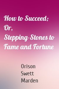 How to Succeed; Or, Stepping-Stones to Fame and Fortune