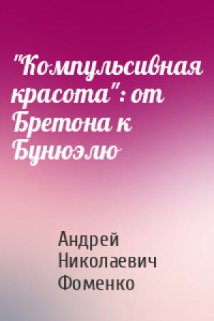 Обложка книги «"Компульсивная красота": от Бретона к Бунюэлю» — Андрей Николаевич Фоменко