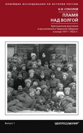 Обложка книги «Пламя над Волгой. Крестьянские восстания и выступления в Тверской губернии в конец 1917–1922 гг.» — Константин Соколов