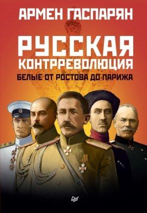Обложка книги «Русская контрреволюция. Белые от Ростова до Парижа» — Армен Гаспарян