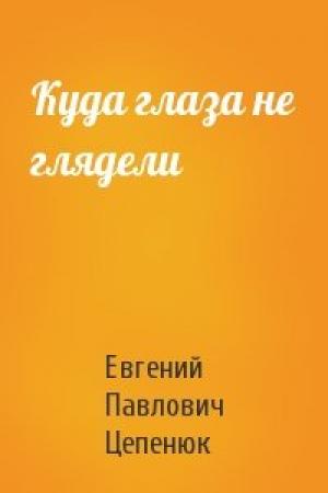 Обложка книги «Куда глаза не глядели» — Евгений Павлович Цепенюк