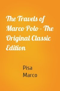 The Travels of Marco Polo - The Original Classic Edition