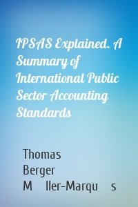 IPSAS Explained. A Summary of International Public Sector Accounting Standards