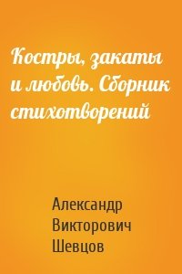 Костры, закаты и любовь. Сборник стихотворений