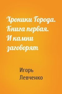 Хроники Города. Книга первая. И камни заговорят