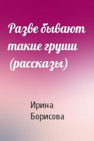 Обложка книги «Разве бывают такие груши (рассказы)» — Ирина Борисова