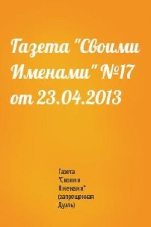 Обложка книги «Газета "Своими Именами" №17 от 23.04.2013» — Газета "Своими Именами" (запрещенная Дуэль)
