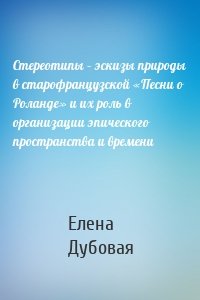 Стереотипы – эскизы природы в старофранцузской «Песни о Роланде» и их роль в организации эпического пространства и времени