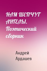 НАМ ШЕПЧУТ АНГЕЛЫ. Поэтический сборник