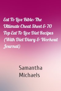 Eat To Live Bible: The Ultimate Cheat Sheet & 70 Top Eat To Live Diet Recipes (With Diet Diary & Workout Journal)