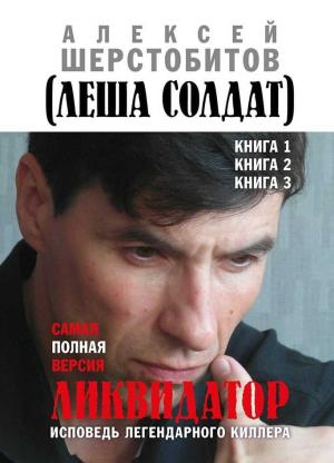 Обложка книги «Ликвидатор. Исповедь легендарного киллера. Книги 1, 2, 3. Самая полная версия» — Алексей Шерстобитов