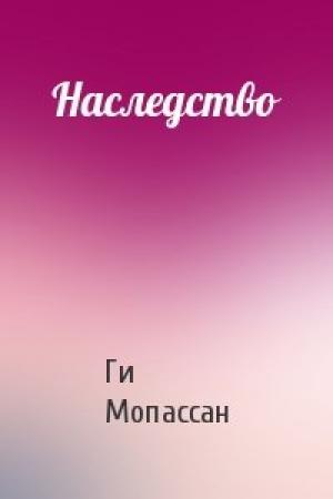 Обложка книги «Наследство» — Ги Мопассан