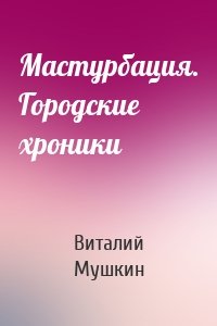 Мастурбация. Городские хроники