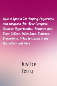 How to Land a Top-Paying Physicians and surgeons Job: Your Complete Guide to Opportunities, Resumes and Cover Letters, Interviews, Salaries, Promotions, What to Expect From Recruiters and More