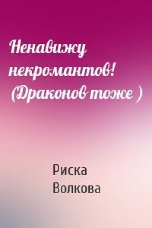 Обложка книги «Ненавижу некромантов! (Драконов тоже )» — Риска Волкова