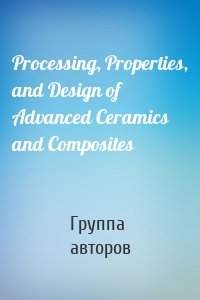 Processing, Properties, and Design of Advanced Ceramics and Composites