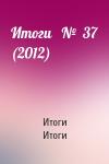 Итоги Итоги - Итоги   №  37 (2012)