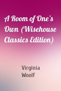 A Room of One’s Own (Wisehouse Classics Edition)