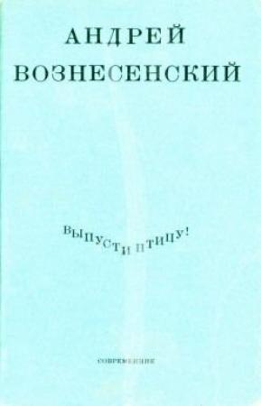 Обложка книги «Выпусти птицу!» — Андрей Вознесенский
