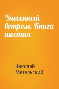 Николай Метельский - Унесенный ветром. Книга шестая