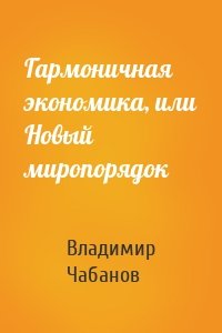 Гармоничная экономика, или Новый миропорядок