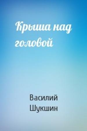 Обложка книги «Крыша над головой» — Василий Шукшин