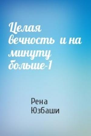 Обложка книги «Целая вечность  и на минуту больше-1» — Рена Юзбаши