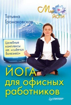 Обложка книги «Йога для офисных работников. Целебные комплексы от «сидячих болезней»» — Татьяна Громаковская