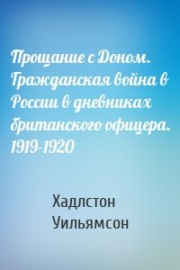 Прощание с Доном. Гражданская война в России в дневниках британского офицера. 1919-1920