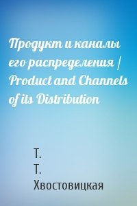 Продукт и каналы его распределения / Product and Channels of its Distribution