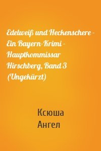 Edelweiß und Heckenschere - Ein Bayern-Krimi - Hauptkommissar Hirschberg, Band 3 (Ungekürzt)