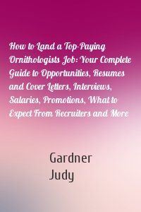 How to Land a Top-Paying Ornithologists Job: Your Complete Guide to Opportunities, Resumes and Cover Letters, Interviews, Salaries, Promotions, What to Expect From Recruiters and More