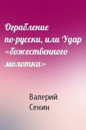 Обложка книги «Ограбление по-русски, или Удар «божественного молотка»» — Валерий Сенин