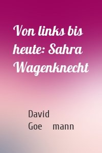 Von links bis heute: Sahra Wagenknecht