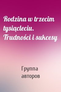 Rodzina w trzecim tysiącleciu. Trudności i sukcesy