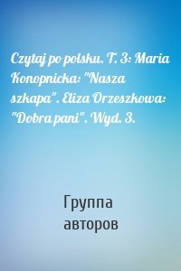 Czytaj po polsku. T. 3: Maria Konopnicka: "Nasza szkapa". Eliza Orzeszkowa: "Dobra pani". Wyd. 3.