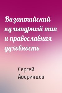 Сергей Аверинцев - Византийский культурный тип и православная духовность