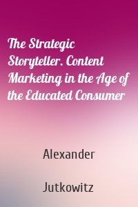 The Strategic Storyteller. Content Marketing in the Age of the Educated Consumer