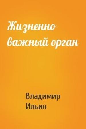 Обложка книги «Жизненно важный орган» — Владимир Ильин