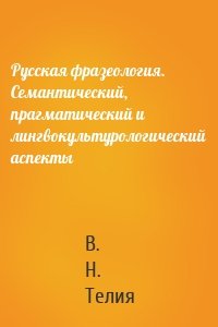 Русская фразеология. Семантический, прагматический и лингвокультурологический аспекты