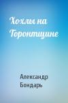 Александр Бондарь - Хохлы на Торонтщине