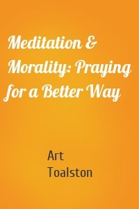 Meditation & Morality: Praying for a Better Way