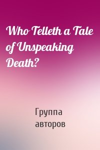 Who Telleth a Tale of Unspeaking Death?